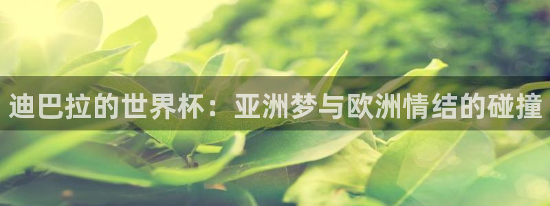世界杯决赛圈球队:迪巴拉的世界杯:亚洲梦与欧洲情结的碰撞
